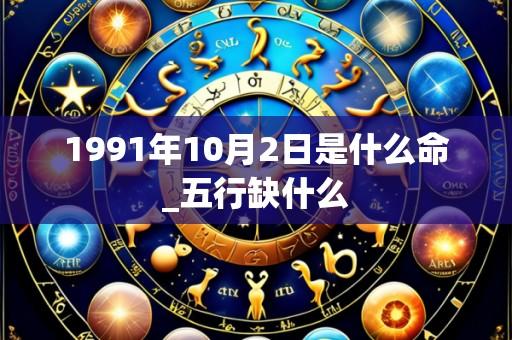 1991年10月2日是什么命_五行缺什么