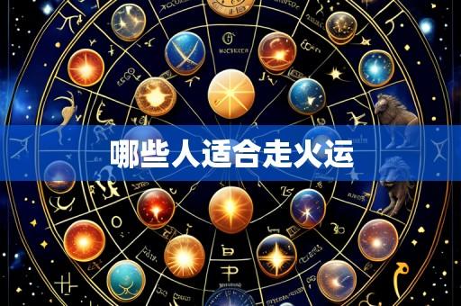 哪些人适合走火运