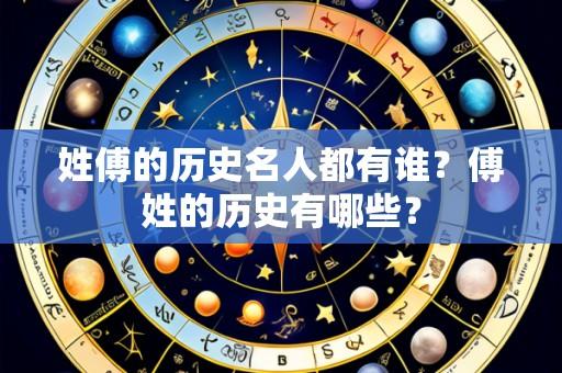 姓傅的历史名人都有谁?傅姓的历史有哪些?