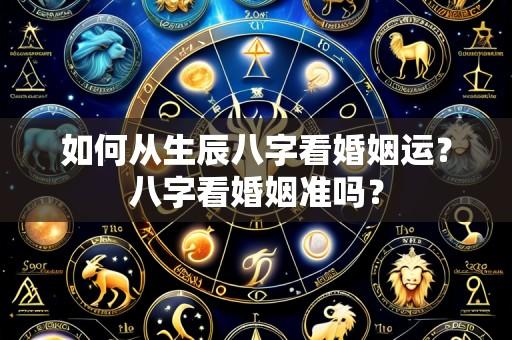 如何从生辰八字看婚姻运？八字看婚姻准吗？