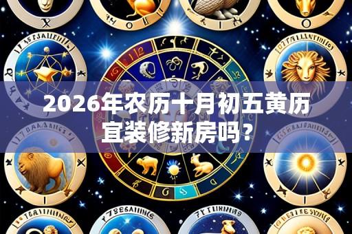 2026年农历十月初五黄历宜装修新房吗?