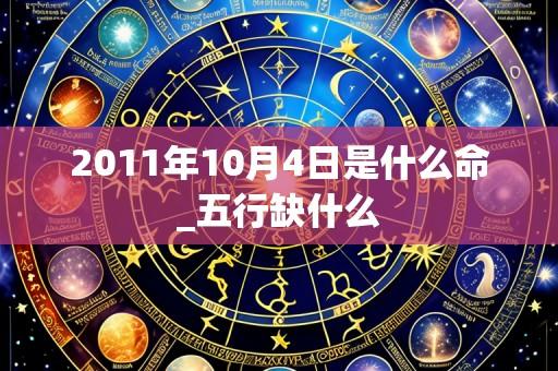 2011年10月4日是什么命_五行缺什么