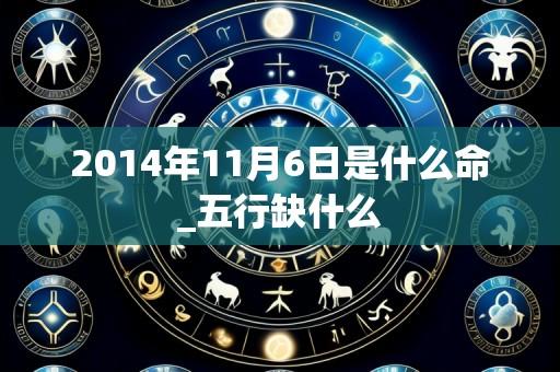 2014年11月6日是什么命_五行缺什么