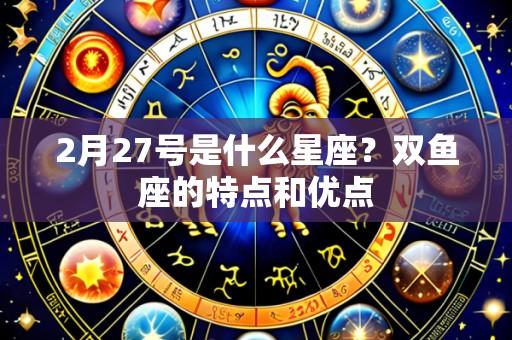 2月27号是什么星座?双鱼座的特点和优点
