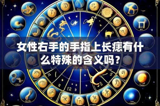 女性右手的手指上长痣有什么特殊的含义吗?