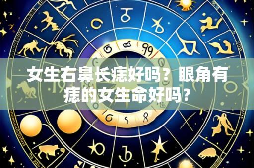 女生右鼻长痣好吗?眼角有痣的女生命好吗?
