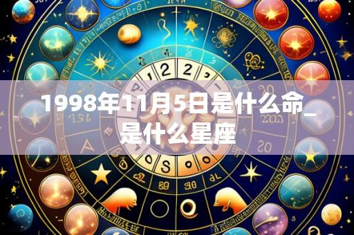 1998年11月5日是什么命_是什么星座