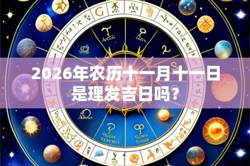 2026年农历十一月十一日是理发吉日吗?