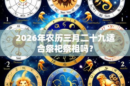 2026年农历三月二十九适合祭祀祭祖吗？
