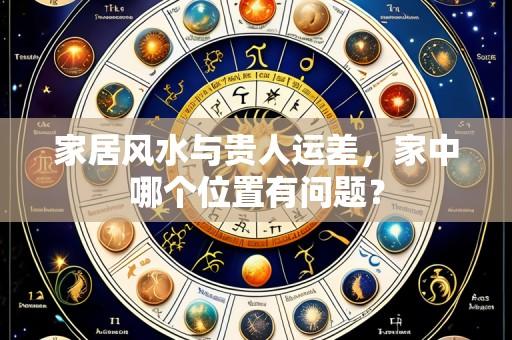 家居风水与贵人运差,家中哪个位置有问题?