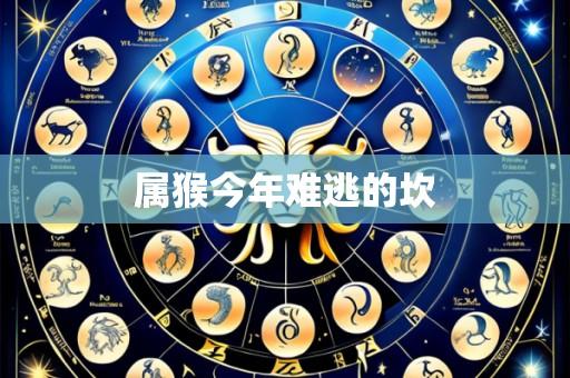 属猴今年难逃的坎