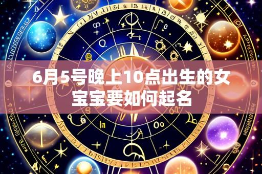6月5号晚上10点出生的女宝宝要如何起名