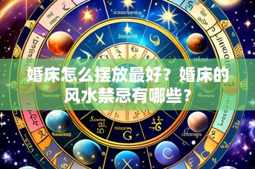 婚床怎么摆放最好？婚床的风水禁忌有哪些？
