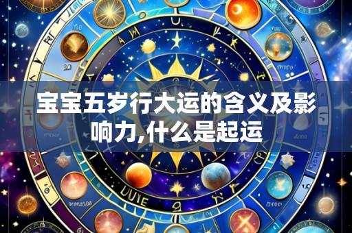 宝宝五岁行大运的含义及影响力,什么是起运