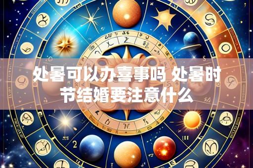 处暑可以办喜事吗 处暑时节结婚要注意什么