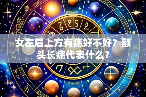 女左眉上方有痣好不好?额头长痣代表什么?