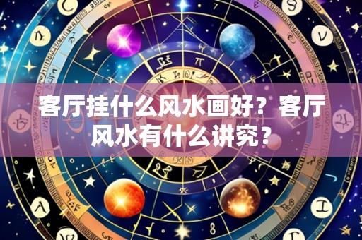 客厅挂什么风水画好？客厅风水有什么讲究？