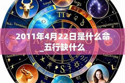 2011年4月22日是什么命_五行缺什么