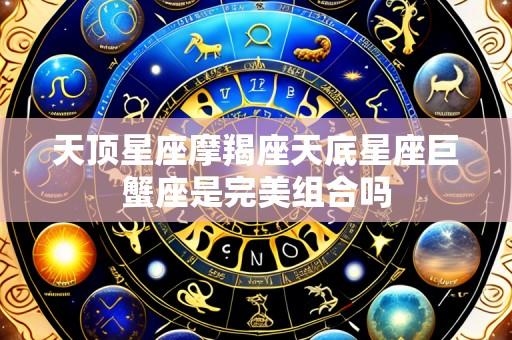 天顶星座摩羯座天底星座巨蟹座是完美组合吗