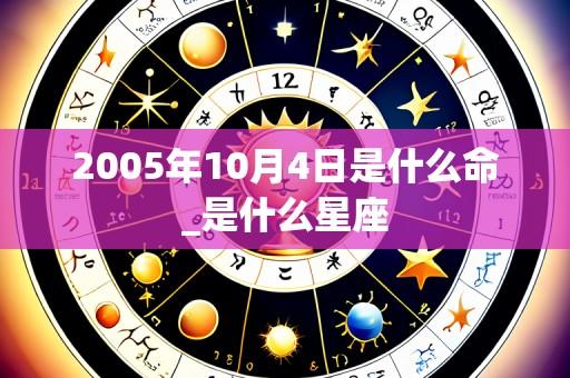 2005年10月4日是什么命_是什么星座