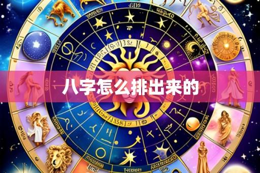 八字怎么排出来的