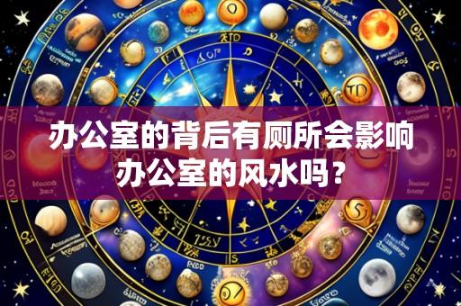 办公室的背后有厕所会影响办公室的风水吗?
