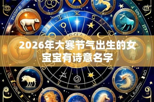2026年大寒节气出生的女宝宝有诗意名字