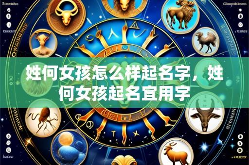 姓何女孩怎么样起名字,姓何女孩起名宜用字