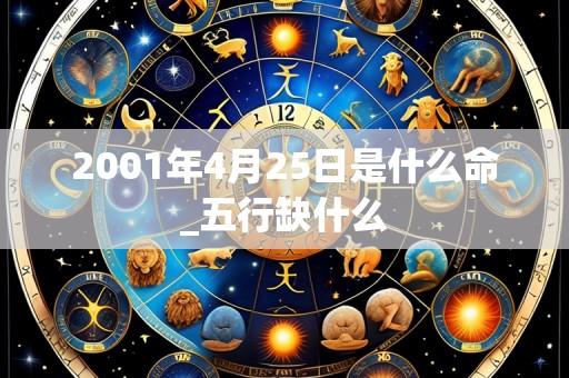 2001年4月25日是什么命_五行缺什么