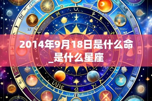 2014年9月18日是什么命_是什么星座