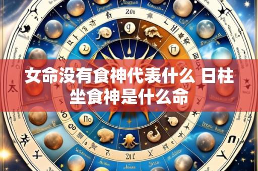 女命没有食神代表什么 日柱坐食神是什么命