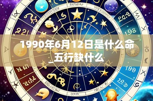 1990年6月12日是什么命_五行缺什么