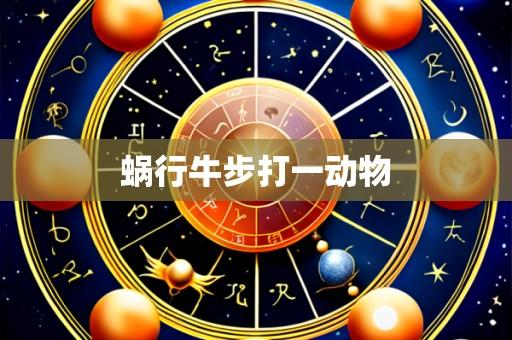 蜗行牛步打一动物