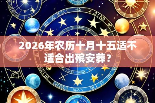 2026年农历十月十五适不适合出殡安葬?