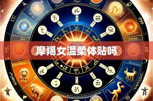摩羯女温柔体贴吗