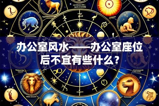 办公室风水——办公室座位后不宜有些什么?