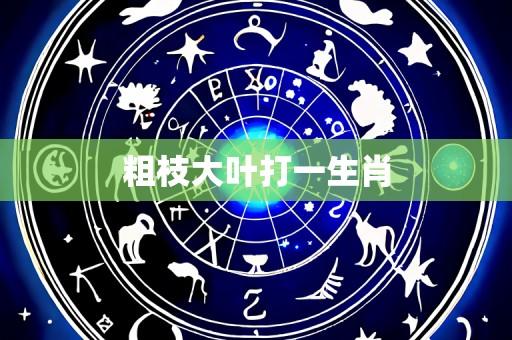 粗枝大叶打一生肖