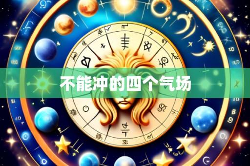 不能冲的四个气场