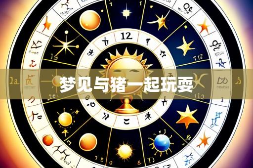 梦见与猪一起玩耍