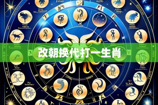 改朝换代打一生肖