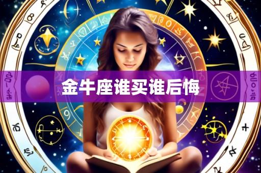 金牛座谁买谁后悔