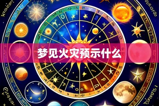 梦见火灾预示什么