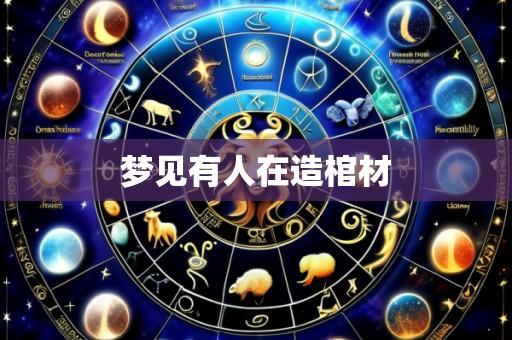 梦见有人在造棺材