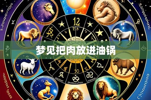 梦见把肉放进油锅