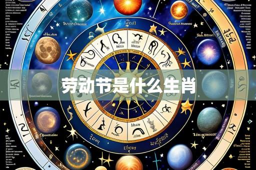 劳动节是什么生肖