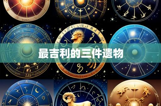 最吉利的三件遗物