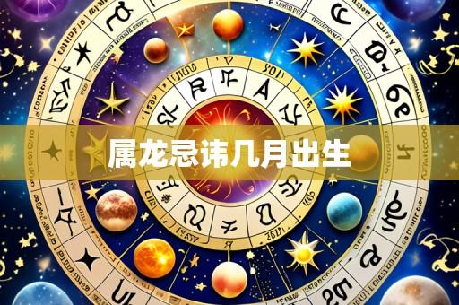 属龙忌讳几月出生