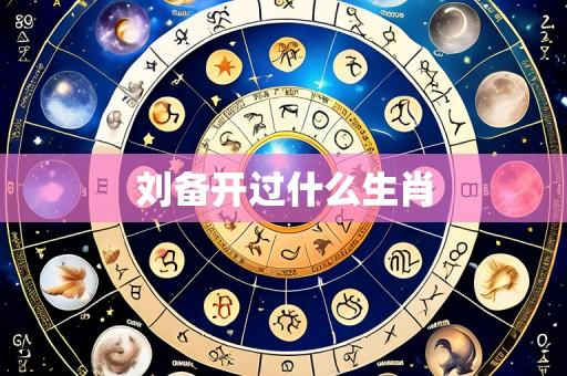 刘备开过什么生肖