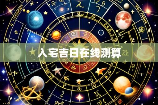 入宅吉日在线测算