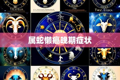 属蛇懒癌晚期症状